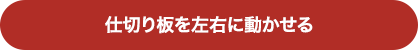 仕切り板を左右に動かせる