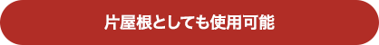 片屋根としても使用可能