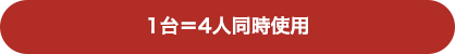 1台＝4人同時使用