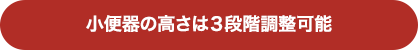 小便器の高さは３段階調整可能